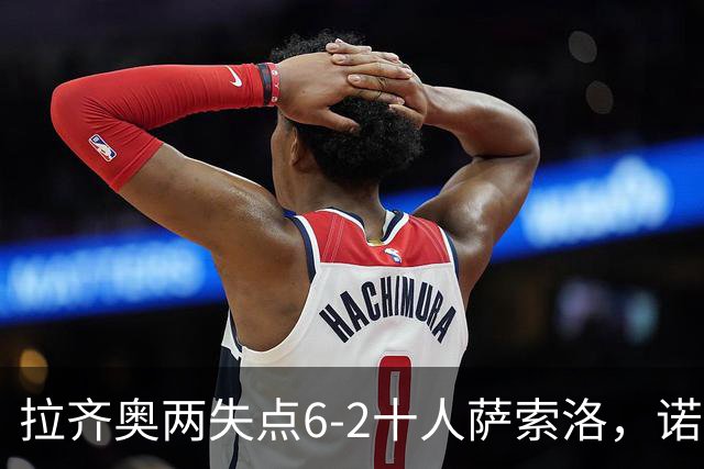 拉齐奥两失点6-2十人萨索洛，诺斯林双响，墨索里尼破门