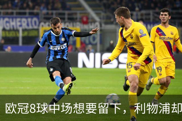 欧冠8球中场想要留下，利物浦却说“没法续约”